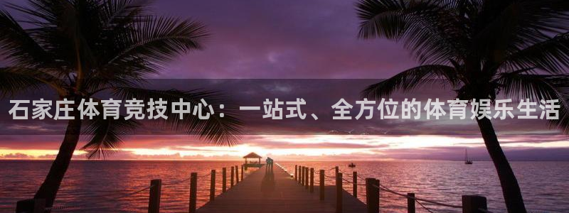 J9官网下载联系电话：石家庄体育竞技中心：一站式、全