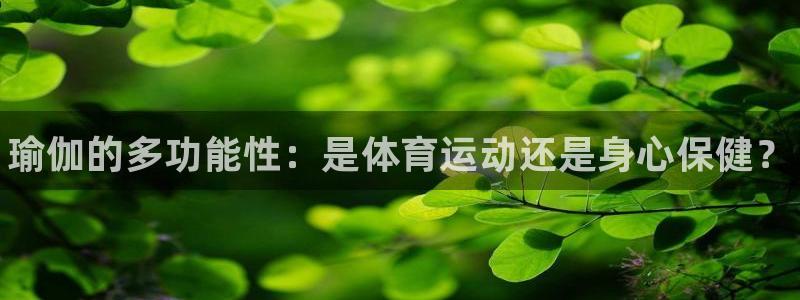 J9官方正版app官方：瑜伽的多功能性：是体育运动还