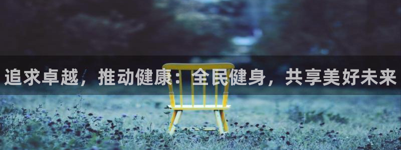J9官网下载注册：追求卓越，推动健康：全民健身，共享