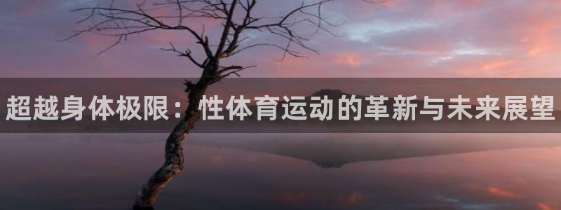 J9官网下载平台是正规平台吗安全吗：超越身体极限：性体育运动