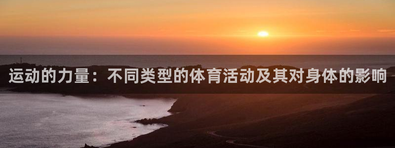 J9官网下载注册：运动的力量：不同类型的体育活动及其