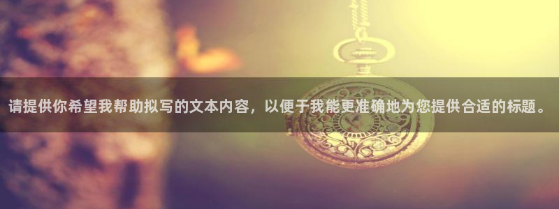 J9官方正版app娱乐40996：请提供你希望我帮助