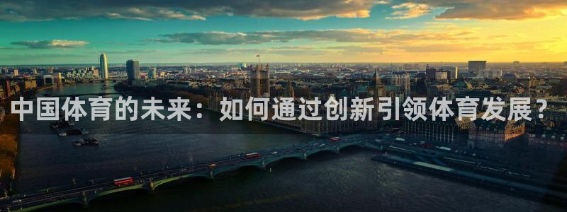 J9官网下载平台是正规平台吗安全吗：中国体育的未来：如何通过