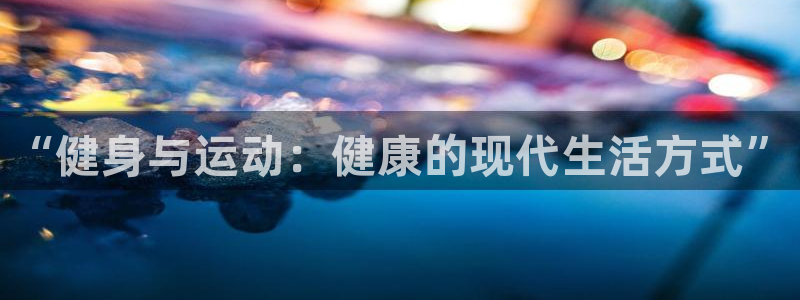 J9官网下载招商电话号码：“健身与运动：健康的现代生