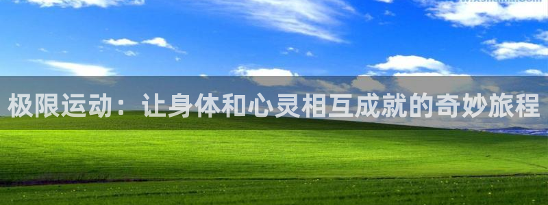 J9官网下载开户：极限运动：让身体和心灵相互成就的奇