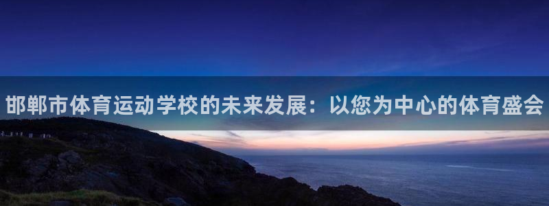 J9官方正版app娱乐下载：邯郸市体育运动学校的未来发展：以