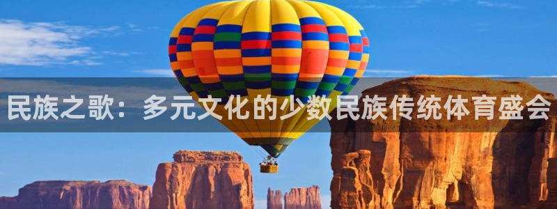 J9官网下载联系电话：民族之歌：多元文化的少数民族传统体育盛