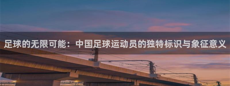 J9官网下载平台注册要钱吗是真的吗：足球的无限可能：中国足球