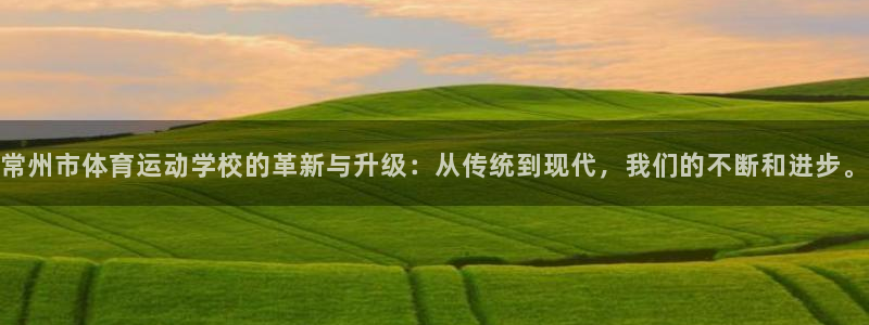 J9官网下载平台注册：常州市体育运动学校的革新与升级：从传统